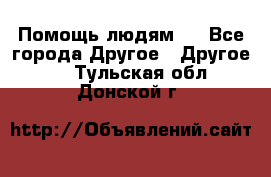 Помощь людям . - Все города Другое » Другое   . Тульская обл.,Донской г.